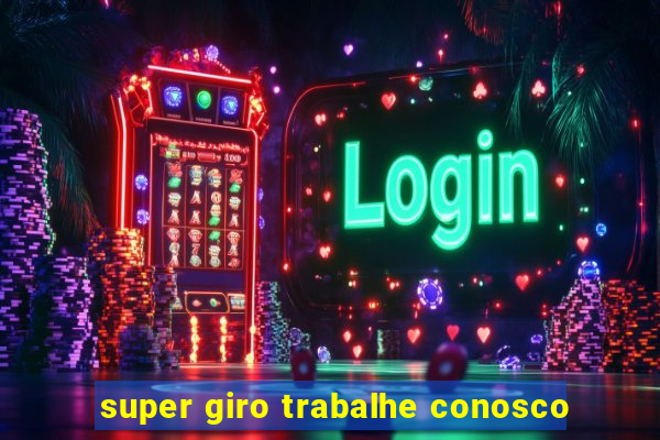 super giro trabalhe conosco