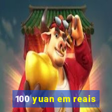 100 yuan em reais