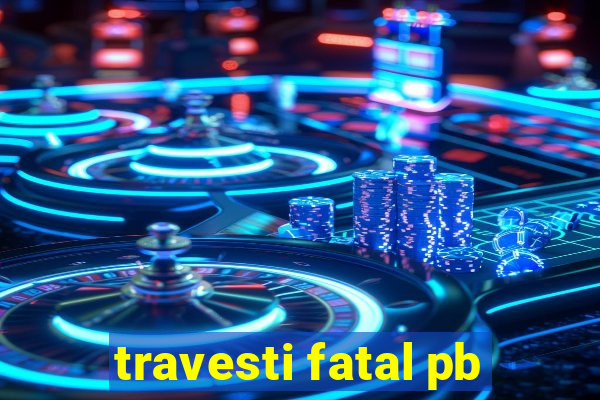 travesti fatal pb