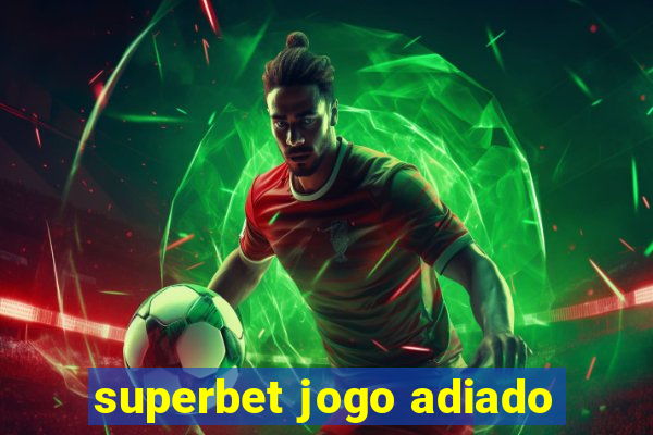 superbet jogo adiado