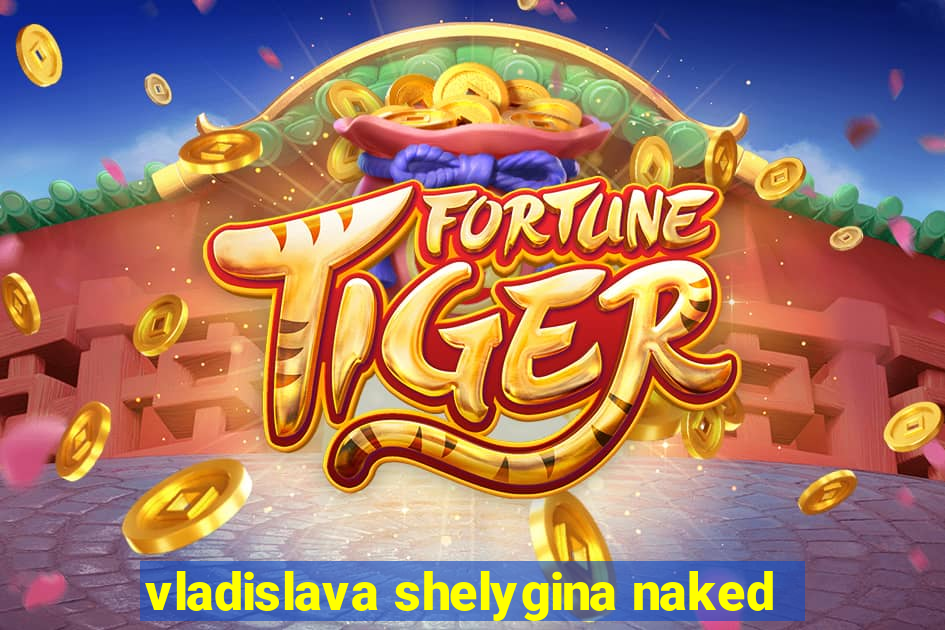 vladislava shelygina naked