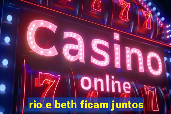 rio e beth ficam juntos