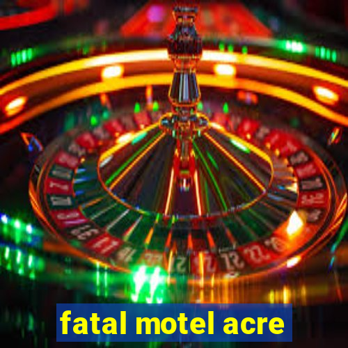 fatal motel acre