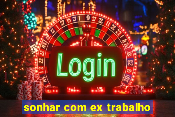 sonhar com ex trabalho