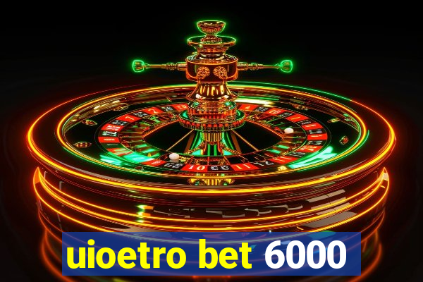 uioetro bet 6000