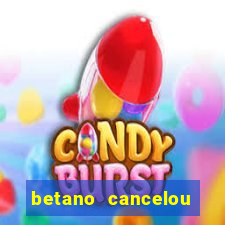 betano cancelou minha conta