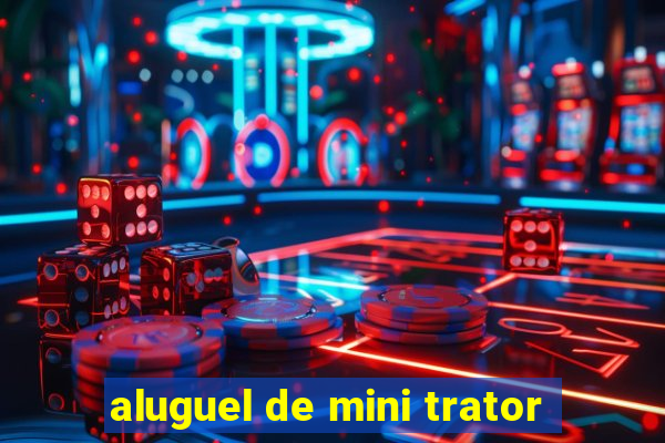 aluguel de mini trator