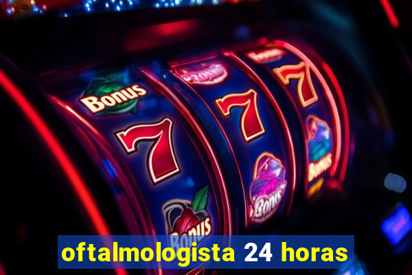 oftalmologista 24 horas