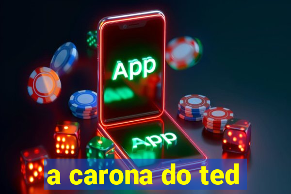 a carona do ted