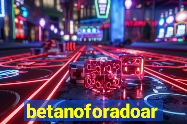 betanoforadoar