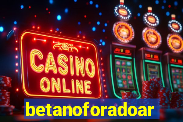 betanoforadoar