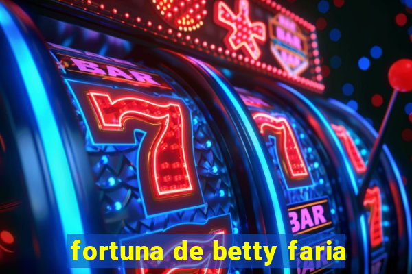 fortuna de betty faria