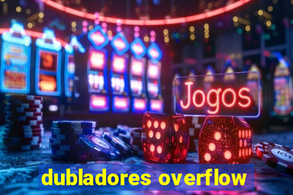 dubladores overflow