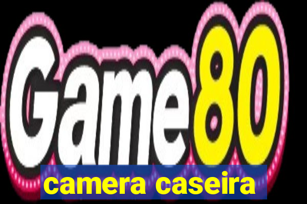 camera caseira