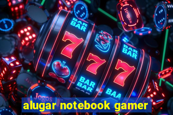 alugar notebook gamer