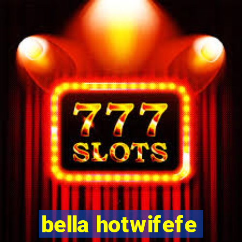 bella hotwifefe