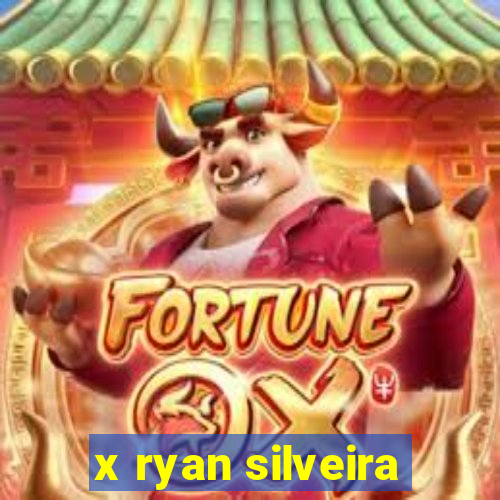 x ryan silveira