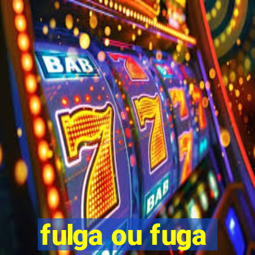 fulga ou fuga