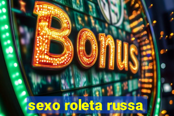 sexo roleta russa