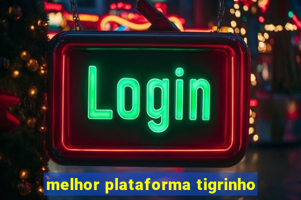 melhor plataforma tigrinho