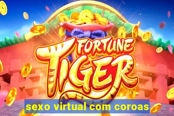 sexo virtual com coroas