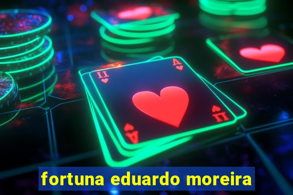 fortuna eduardo moreira