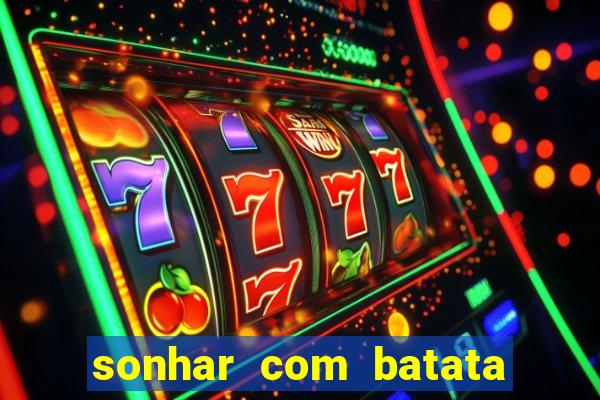 sonhar com batata jogo do bicho