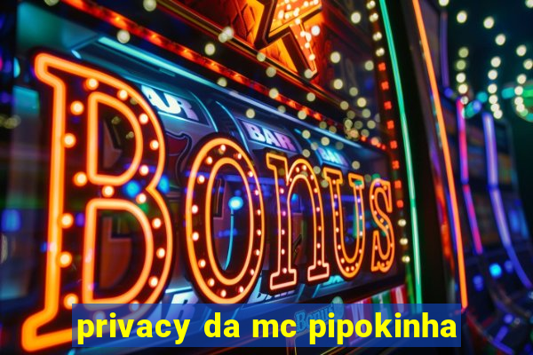 privacy da mc pipokinha