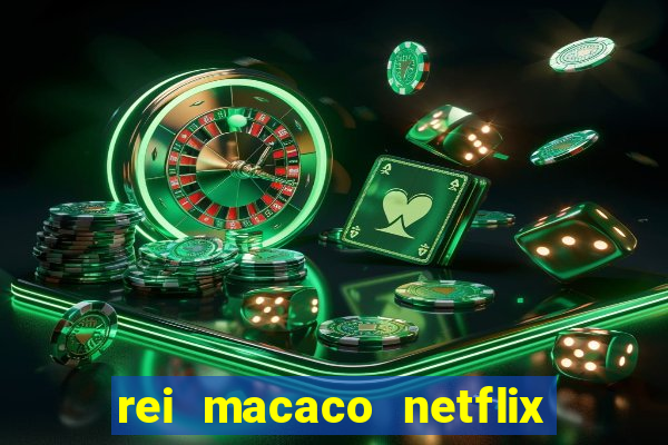 rei macaco netflix 3 temporada