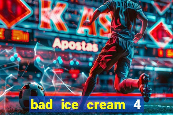 bad ice cream 4 click jogos