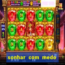 sonhar com medo jogo do bicho