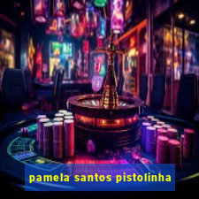 pamela santos pistolinha