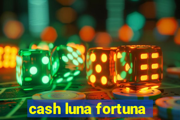 cash luna fortuna